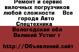 •	Ремонт и сервис вилочных погрузчиков (любой сложности) - Все города Авто » Спецтехника   . Вологодская обл.,Великий Устюг г.